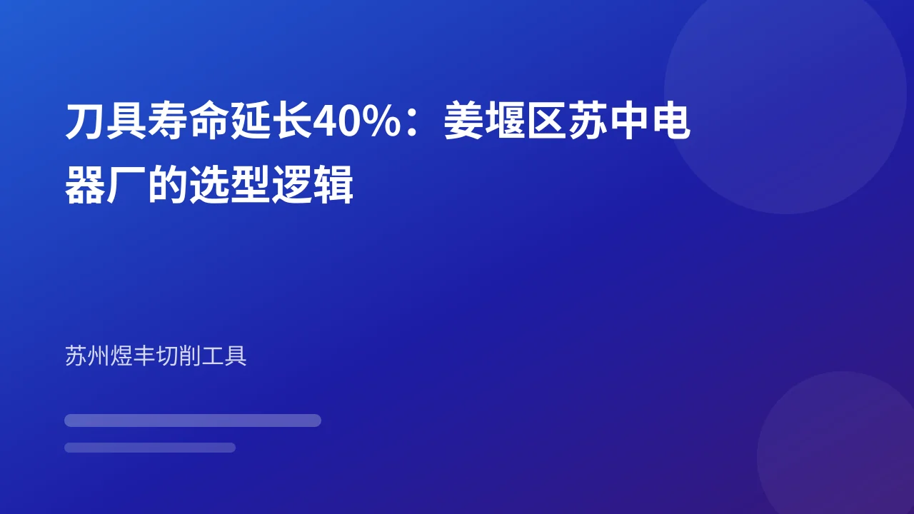 刀具寿命延长40%:姜堰区苏中电器厂的选型逻辑